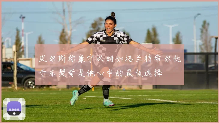 皮尔斯称康宁汉姆如格兰特希尔优于东契奇是他心中的最佳选择