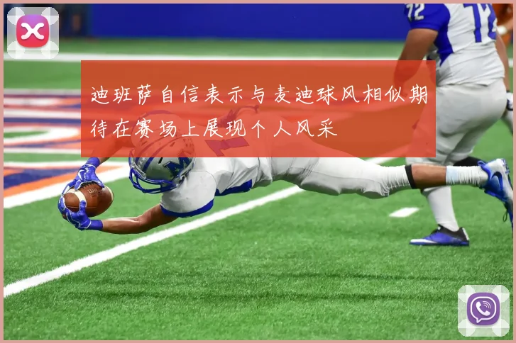 迪班萨自信表示与麦迪球风相似期待在赛场上展现个人风采