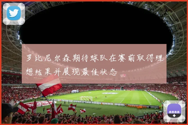 罗比尼尔森期待球队在赛前取得理想结果并展现最佳状态
