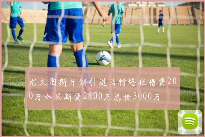 尤文图斯计划引进马特塔租借费200万加买断费2800万总价3000万