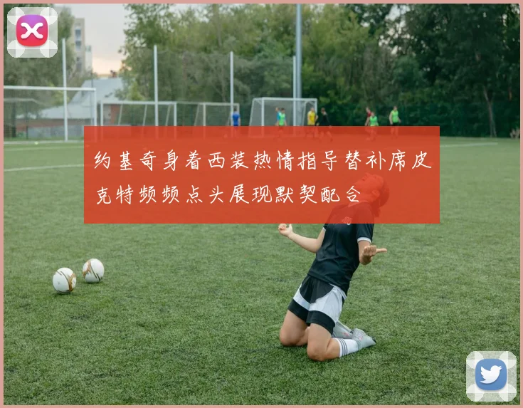 约基奇身着西装热情指导替补席皮克特频频点头展现默契配合