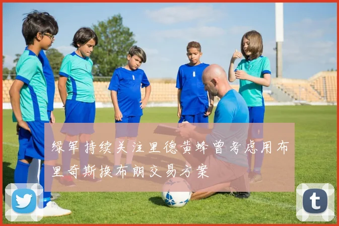 绿军持续关注里德黄蜂曾考虑用布里奇斯换布朗交易方案