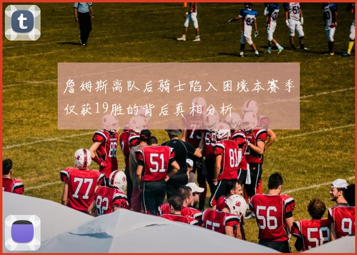 詹姆斯离队后骑士陷入困境本赛季仅获19胜的背后真相分析