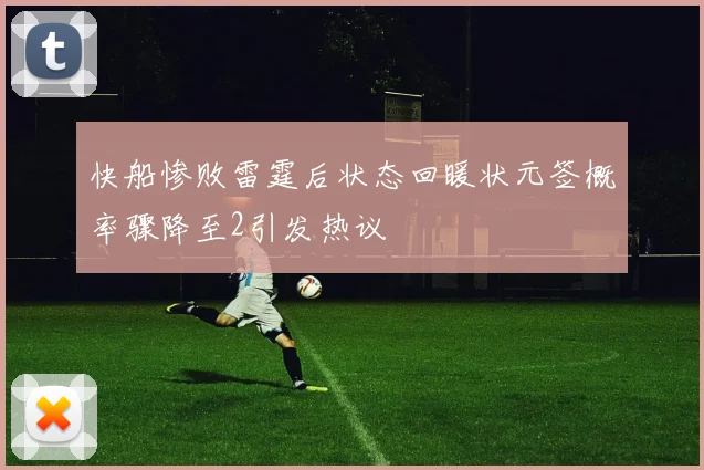 快船惨败雷霆后状态回暖状元签概率骤降至2引发热议
