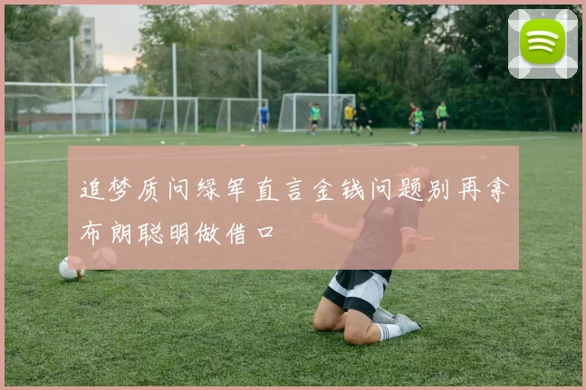 追梦质问绿军直言金钱问题别再拿布朗聪明做借口
